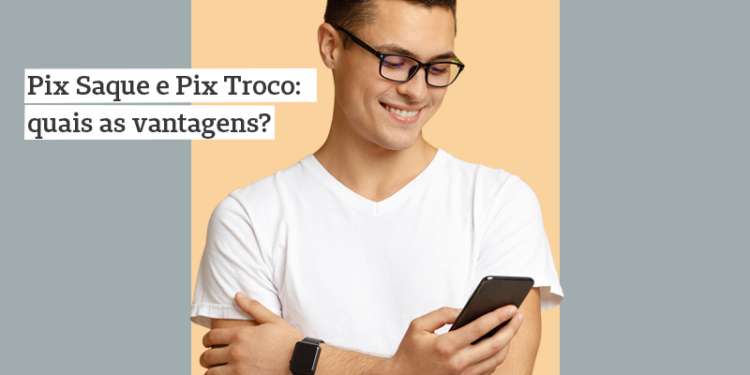 Pix Saque e Pix Troco: quais as vantagens para o seu negócio?